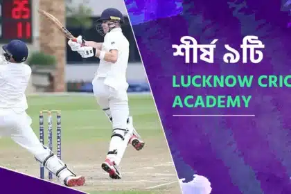 আসুন জেনে নেই শীর্ষ ৯টি Lucknow Cricket Academy সম্পর্কে