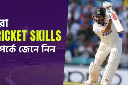 জেনে নেই গুরুত্বপূর্ণ কিছু Cricket Skills যা স্বপ্নবাজ তরুণ ক্রিকেটারদের জানা অপরিহার্য